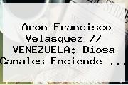 Aron Francisco Velasquez // VENEZUELA: <b>Diosa Canales</b> Enciende <b>...</b>