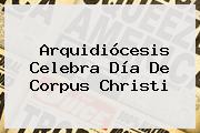 Arquidiócesis Celebra Día De <b>Corpus Christi</b>