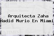 Arquitecta <b>Zaha Hadid</b> Murio En Miami