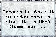 Arranca La Venta De Entradas Para La Final De La <b>UEFA Champions</b> ...