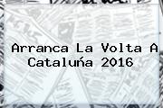Arranca La <b>Volta A Cataluña 2016</b>