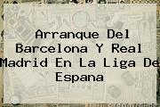 Arranque Del Barcelona Y <b>Real Madrid</b> En La Liga De Espana