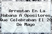 Ver arrestan en la habana a opositores que celebraban el 20 de mayo Arrestan En La Habana A Opositores Que Celebraban El <b>20 De Mayo</b>
