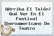 ¡Arriba El Telón! Qué Ver En El <b>Festival Iberoamericano De Teatro</b>