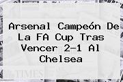 Ver arsenal campeon de la fa cup tras vencer 21 al chelsea <b>Arsenal</b> Campeón De La FA Cup Tras Vencer 2-1 Al <b>Chelsea</b>