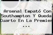Arsenal Empató Con Southampton Y Queda Cuarto En La <b>Premier</b> <b>...</b>