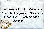Arsenal FC Venció 2-0 A Bayern Múnich Por La <b>Champions League</b> <b>...</b>