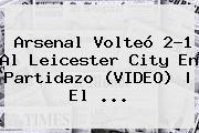 Ver arsenal volteo 21 al leicester city en partidazo video el <b>Arsenal</b> Volteó 2-1 Al <b>Leicester</b> City En Partidazo (VIDEO) | El <b>...</b>