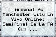 <b>Arsenal Vs Manchester City</b> En Vivo Online: Semifinal De La FA Cup ...