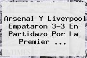 Arsenal Y Liverpool Empataron 3-3 En Partidazo Por La <b>Premier</b> <b>...</b>