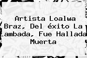 Artista <b>Loalwa Braz</b>, Del éxito La Lambada, Fue Hallada Muerta
