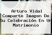 <b>Arturo Vidal</b> Comparte Imagen De Su Celebración En Un Matrimonio