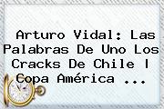 <b>Arturo Vidal</b>: Las Palabras De Uno Los Cracks De Chile | Copa América <b>...</b>