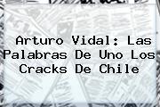 <b>Arturo Vidal</b>: Las Palabras De Uno Los Cracks De Chile