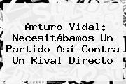 <b>Arturo Vidal</b>: Necesitábamos Un Partido Así Contra Un Rival Directo