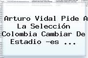 <b>Arturo Vidal</b> Pide A La Selección Colombia Cambiar De Estadio ?es ...