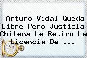 <b>Arturo Vidal</b> Queda Libre Pero Justicia Chilena Le Retiró La Licencia De <b>...</b>