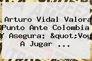 <b>Arturo Vidal</b> Valora Punto Ante Colombia Y Asegura: "Voy A Jugar ...