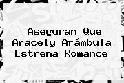 Aseguran Que <b>Aracely Arámbula</b> Estrena Romance