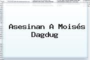 Ver asesinan a moises dagdug Asesinan A <b>Moisés Dagdug</b>