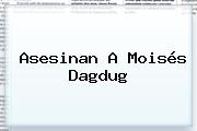 Asesinan A <b>Moisés Dagdug</b>