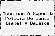 Ver asesinan a supuesto policia de santa isabel a balazos Asesinan A Supuesto Policía De <b>Santa</b> Isabel A Balazos