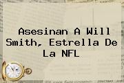 Asesinan A <b>Will Smith</b>, Estrella De La NFL