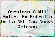 Asesinan A <b>Will Smith</b>, Ex Estrella De La NFL Con Nueva Orleans