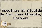 Asesinan Al Alcalde De <b>San Juan Chamula</b>, Chiapas