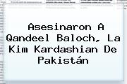 Asesinaron A <b>Qandeel Baloch</b>, La Kim Kardashian De Pakistán