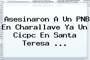 Asesinaron A Un PNB En Charallave Ya Un Cicpc En Santa Teresa ...