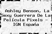 Ashley Benson, La Sexy Guerrera De La Película <b>Pixels</b> - IGN España