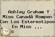Ashley Graham Y <b>Miss Canadá</b> Rompen Con Los Estereotipos En Miss ...