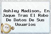 <b>Ashley Madison</b>, En Jaque Tras El Robo De Datos De Sus Usuarios