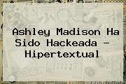 <b>Ashley Madison</b> Ha Sido Hackeada - Hipertextual