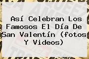 Así Celebran Los Famosos El <b>Día De San Valentín</b> (fotos Y Videos)