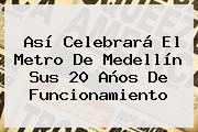 Así Celebrará El <b>Metro</b> De Medellín Sus 20 Años De Funcionamiento