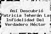 Así Descubrió <b>Patricia Teherán</b> La Infidelidad Del Verdadero Héctor