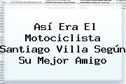 Así Era El Motociclista <b>Santiago Villa</b> Según Su Mejor Amigo