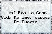 Así Era La Gran Vida <b>Karime</b>, <b>esposa</b> De <b>Duarte</b>