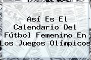 Así Es El Calendario Del Fútbol Femenino En Los Juegos <b>Olímpicos</b>