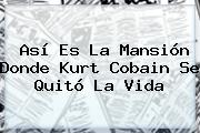 Así Es La Mansión Donde <b>Kurt Cobain</b> Se Quitó La Vida