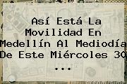 Así Está La Movilidad En Medellín Al Mediodía De Este Miércoles <b>30</b> ...