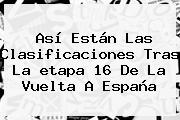 Ver asi estan las clasificaciones tras la etapa 16 de la vuelta a espana Así Están Las Clasificaciones Tras La <b>etapa 16</b> De La <b>Vuelta</b> A <b>España</b>