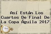 Así Están Los Cuartos De Final De La <b>Copa Águila</b> 2017