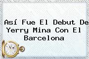 Así Fue El Debut De <b>Yerry Mina</b> Con El Barcelona