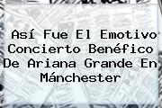 Así Fue El Emotivo Concierto Benéfico De <b>Ariana Grande</b> En Mánchester