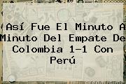 Así Fue El Minuto A Minuto Del Empate De <b>Colombia</b> 1-1 Con Perú