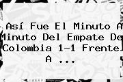 Así Fue El Minuto A Minuto Del Empate De <b>Colombia</b> 1-1 Frente A <b>...</b>