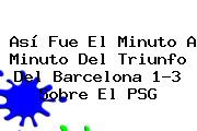 Así Fue El Minuto A Minuto Del Triunfo Del <b>Barcelona</b> 1-3 Sobre El <b>PSG</b>